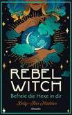 Rebel Witch - Befreie die Hexe in dir Rebel Witch - Befreie die Hexe in dir