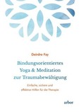 Bindungsorientiertes Yoga & Meditation zur Traumabewältigung Bindungsorientiertes Yoga & Meditation zur Traumabewältigung