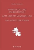 Wahrer Gott und wahrer Mensch - Gott und des Menschen Leid - Das Antlitz der Sophia Wahrer Gott und wahrer Mensch - Gott und des Menschen Leid - Das Antlitz der Sophia