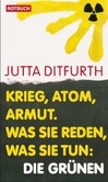 Krieg, Atom, Armut. Was sie reden, was sie tun: Die Grünen Krieg, Atom, Armut. Was sie reden, was sie tun: Die Grünen